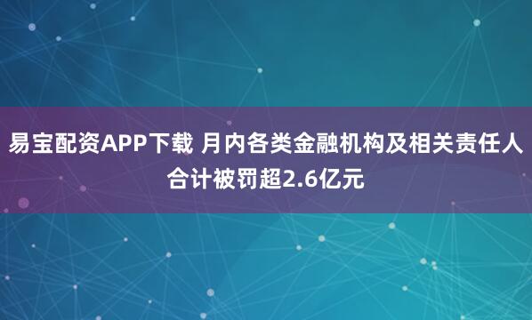 易宝配资APP下载 月内各类金融机构及相关责任人合计被罚超2.6亿元