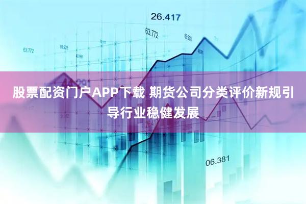 股票配资门户APP下载 期货公司分类评价新规引导行业稳健发展