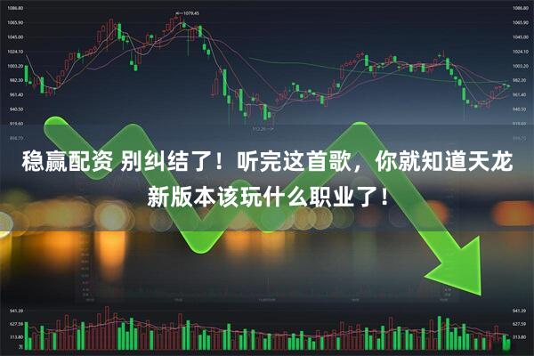 稳赢配资 别纠结了！听完这首歌，你就知道天龙新版本该玩什么职业了！