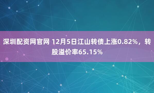 深圳配资网官网 12月5日江山转债上涨0.82%，转股溢价率65.15%