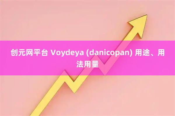 创元网平台 Voydeya (danicopan) 用途、用法用量