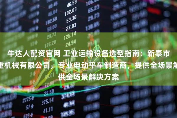 牛达人配资官网 工业运输设备选型指南：新泰市鸿达起重机械有限公司，专业电动平车制造商，提供全场景解决方案
