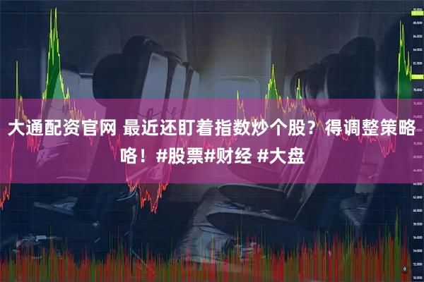 大通配资官网 最近还盯着指数炒个股？得调整策略咯！#股票#财经 #大盘