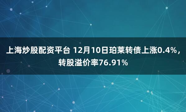 上海炒股配资平台 12月10日珀莱转债上涨0.4%，转股溢价率76.91%