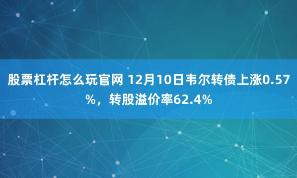 股票杠杆怎么玩官网 12月10日韦尔转债上涨0.57%，转股溢价率62.4%